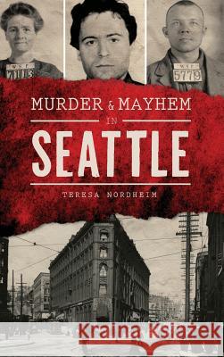 Murder & Mayhem in Seattle Teresa Nordheim 9781540201096 History Press Library Editions