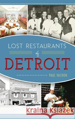 Lost Restaurants of Detroit Paul Vachon 9781540201140 History Press Library Editions