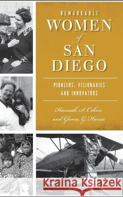 Remarkable Women of San Diego: Pioneers, Visionaries and Innovators Hannah S. Cohen Gloria G. Harris 9781540201409