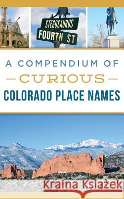 A Compendium of Curious Colorado Place Names Jim Flynn 9781540201546 History Press Library Editions