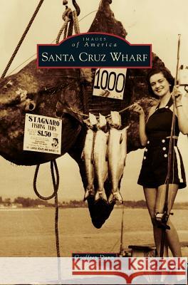 Santa Cruz Wharf Geoffrey Dunn 9781540201638 History Press Library Editions