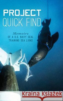 Project Quick Find: Memoirs of A U.S. Navy Seal Training Sea Lions Wood, Michael P. 9781540202024 History Press Library Editions