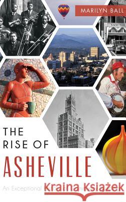 The: Rise of Asheville: An Exceptional History of Community Building Marilyn Ball 9781540202093