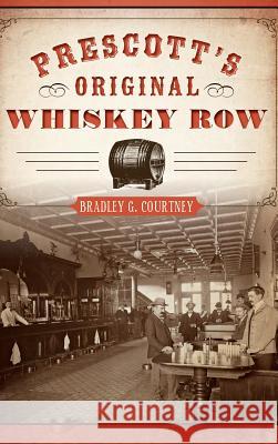 Prescott's Original Whiskey Row Bradley G. Courtney 9781540202161