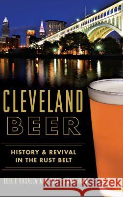 Cleveland Beer: History & Revival in the Rust Belt Leslie Basalla Peter Chakerian 9781540202277 History Press Library Editions