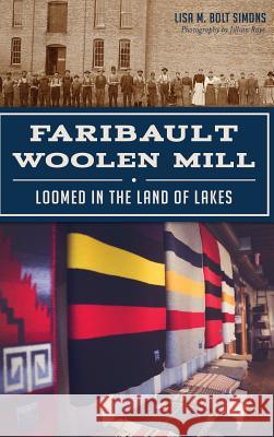 Faribault Woolen Mill: Loomed in the Land of Lakes Lisa M. Bolt Simons 9781540202345 History Press Library Editions