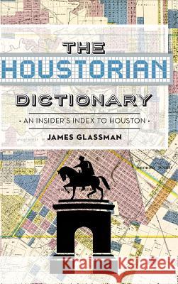 The: Houstorian Dictionary: An Insider's Index to Houston James Glassman 9781540202413 History Press Library Editions