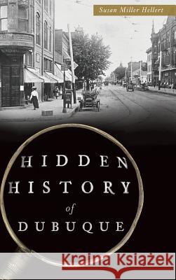 Hidden History of Dubuque Susan Miller Hellert 9781540202772 History Press Library Editions