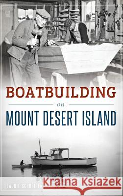 Boatbuilding on Mount Desert Island Laurie Schreiber 9781540202819 History Press Library Editions