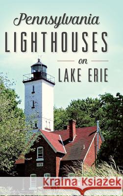 Pennsylvania Lighthouses on Lake Erie Eugene H. Ware 9781540202864 History Press Library Editions