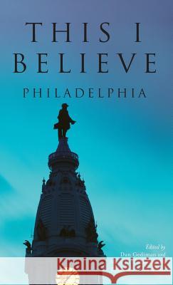 This I Believe: Philadelphia Dan Gediman Mary Jo Gediman Elisabeth Perez-Luna 9781540203021 History Press Library Editions