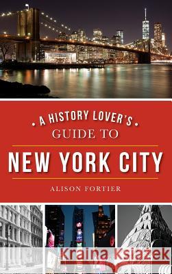 A History Lover's Guide to New York City Alison Fortier 9781540203069 History Press Library Editions