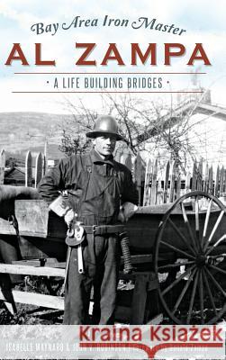 Bay Area Iron Master Al Zampa: A Life Building Bridges John Robinson 9781540203120 History Press Library Editions