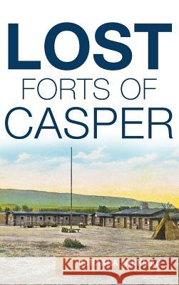 Lost Forts of Casper Johanna Wickman Douglas R. Cubbison 9781540203168