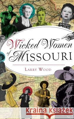 Wicked Women of Missouri Larry Wood 9781540203298
