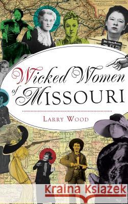 Wicked Women of Missouri Larry Wood 9781540203298 History Press Library Editions