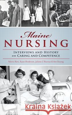 Maine Nursing: Interviews and History on Caring and Competence Juliana L'Heureux Ann Sossong Susan Henderson 9781540203410 History Press Library Editions