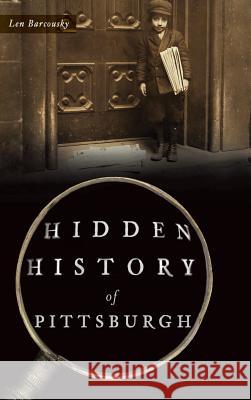 Hidden History of Pittsburgh Len Barcousky 9781540203519