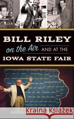 Bill Riley on the Air and at the Iowa State Fair Bill Rile Heather Torpy 9781540203557 History Press Library Editions