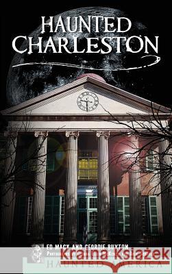 Haunted Charleston: Stories from the College of Charleston, the Citadel and the Holy City Edward Macy Geordie Buxton Ed Macy 9781540203588