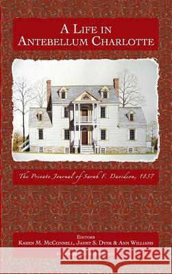 A Life in Antebellum Charlotte: The Private Journal of Sarah F. Davidson, 1837 Sarah F. Davidson Ann Williams Janet Dyer 9781540203922 History Press Library Editions