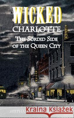 Wicked Charlotte: The Sordid Side of the Queen City Stephanie Burt Williams 9781540204257 History Press Library Editions