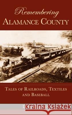 Remembering Alamance County: Tales of Railroads, Textiles and Baseball Don Bolden 9781540204325 History Press Library Editions