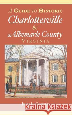 A Guide to Historic Charlottesville & Albemarle County, Virginia Jean L. Cooper 9781540204332