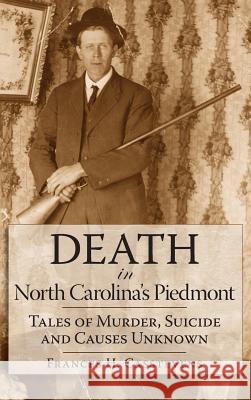 Death in North Carolina's Piedmont: Tales of Murder, Suicide and Causes Unknown Frances H. Casstevens 9781540204424 History Press Library Editions