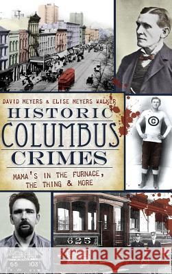 Historic Columbus Crimes: Mama's in the Furnace, the Thing & More David Meyers Elise Meyers Walker 9781540204486 History Press Library Editions