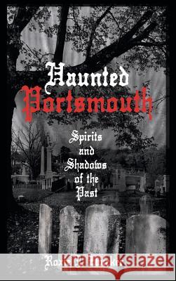Haunted Portsmouth: Spirits and Shadows of the Past Roxie J. Zwicker 9781540204547 History Press Library Editions