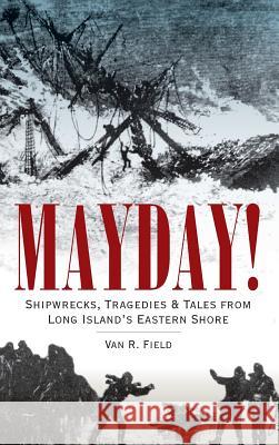 Mayday!: Shipwrecks, Tragedies & Tales from Long Island's Eastern Shore Van R. Field 9781540204608 History Press Library Editions