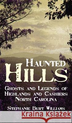 Haunted Hills: Ghosts and Legends of Highlands and Cashiers North Carolina Stephanie Burt Williams 9781540204660 History Press Library Editions