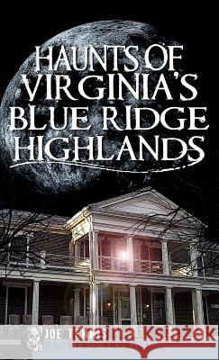 Haunts of Virginia's Blue Ridge Highlands Joe Tennis 9781540204806 History Press Library Editions