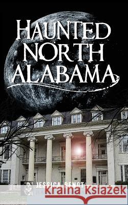 Haunted North Alabama: The Phantoms of the South Jessica Penot 9781540204820 History Press Library Editions