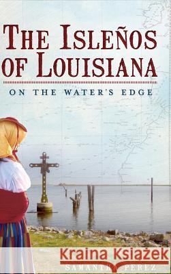 The Islenos of Louisiana: On the Water's Edge Samantha Perez 9781540204998