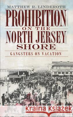 Prohibition on the North Jersey Shore: Gangsters on Vacation Matthew R. Linderoth 9781540205155 History Press Library Editions