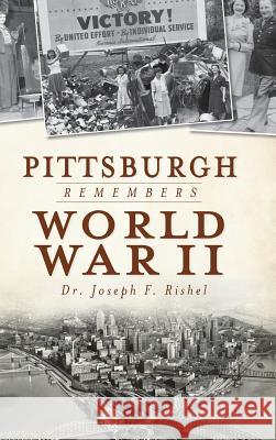 Pittsburgh Remembers World War II Joseph Francis Rishel Dr Joseph Rishel 9781540205452