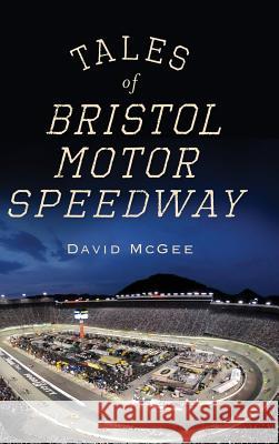 Tales of Bristol Motor Speedway David McGee 9781540205469