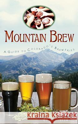 Mountain Brew: A Guide to Colorado's Breweries Ed Sealover 9781540205568 History Press Library Editions