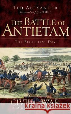 The Battle of Antietam: The Bloodiest Day Ted Alexander Jeffry D. Wert 9781540205575 History Press Library Editions