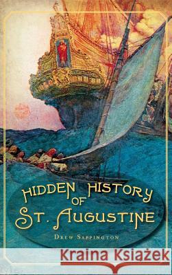 Hidden History of St. Augustine Drew Sappington 9781540205766 History Press Library Editions