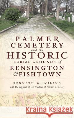 Palmer Cemetery and the Historic Burial Grounds of Kensington & Fishtown Kenneth W. Milano 9781540205834 History Press Library Editions