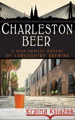 Charleston Beer: A High-Gravity History of Lowcountry Brewing Timmons Pettigrew Chrys Rynearson 9781540205841