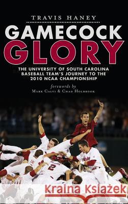 Gamecock Glory: The University of South Carolina Baseball Team's Journey to the 2010 NCAA Championship Travis Haney Mark Calvi Chad Holbrook 9781540205858 History Press Library Editions