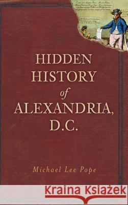 Hidden History of Alexandria, D.C. Michael Lee Pope 9781540205940 History Press Library Editions