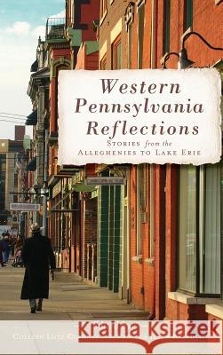 Western Pennsylvania Reflections: Stories from the Alleghenies to Lake Erie Colleen Lutz Clemens Rebecca Helm Beardsall 9781540206046