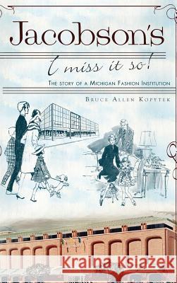 Jacobson's: I Miss It So!: The Story of a Michigan Fashion Institution Bruce Allen Kopytek 9781540206060 History Press Library Editions