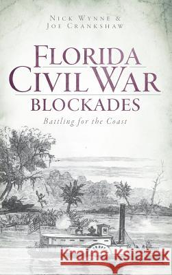 Florida Civil War Blockades: Battling for the Coast Nick Wynne Joe Crankshaw 9781540206107 History Press Library Editions