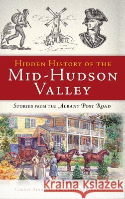 Hidden History of the Mid-Hudson Valley: Stories from the Albany Post Road Carney Rhinevault Tatiana Rhinevault 9781540206374 History Press Library Editions